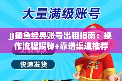 JJ捕鱼经典账号出租指南：操作流程揭秘+靠谱渠道推荐！