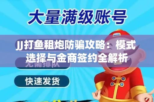 JJ打鱼租炮防骗攻略：模式选择与金商签约全解析