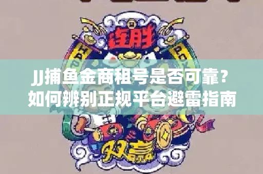 JJ捕鱼金商租号是否可靠？如何辨别正规平台避雷指南