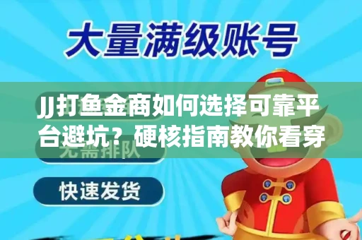 JJ打鱼金商如何选择可靠平台避坑？硬核指南教你看穿骗局保本金