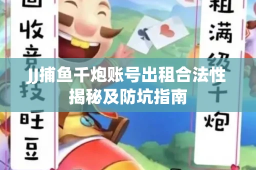 JJ捕鱼千炮账号出租合法性揭秘及防坑指南