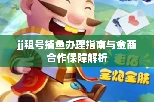 jj租号捕鱼办理指南与金商合作保障解析