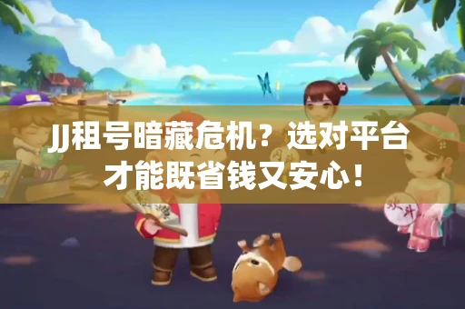 JJ租号暗藏危机？选对平台才能既省钱又安心！