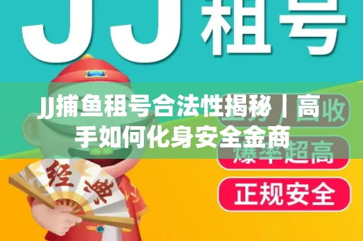 JJ捕鱼租号合法性揭秘｜高手如何化身安全金商