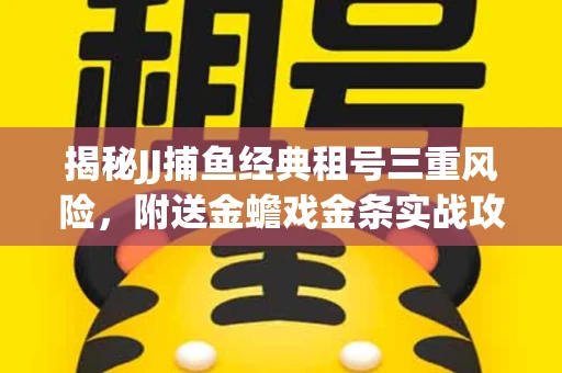揭秘JJ捕鱼经典租号三重风险，附送金蟾戏金条实战攻略