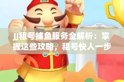 JJ租号捕鱼服务全解析：掌握这些攻略，租号快人一步！