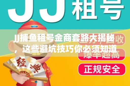 JJ捕鱼租号金商套路大揭秘，这些避坑技巧你必须知道！