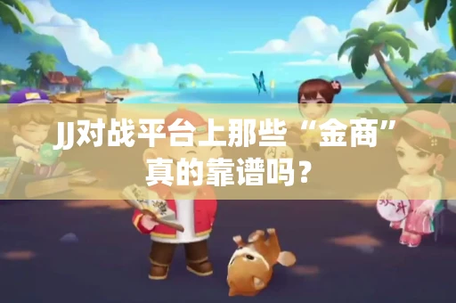 JJ对战平台上那些“金商”真的靠谱吗？